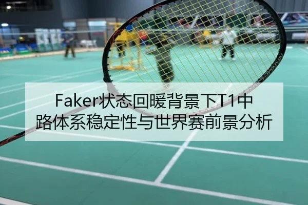 Faker状态回暖背景下T1中路体系稳定性与世界赛前景分析