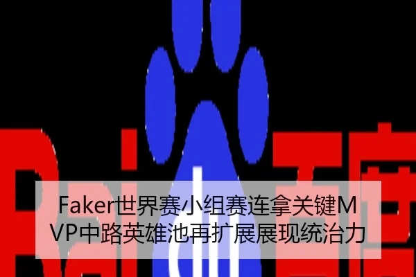 Faker世界赛小组赛连拿关键MVP中路英雄池再扩展展现统治力