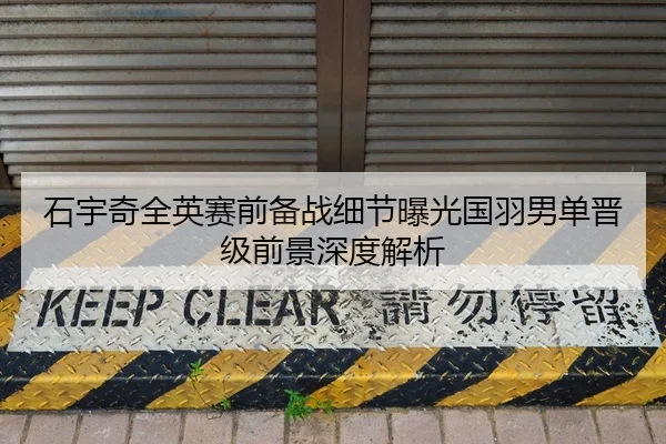 石宇奇全英赛前备战细节曝光国羽男单晋级前景深度解析