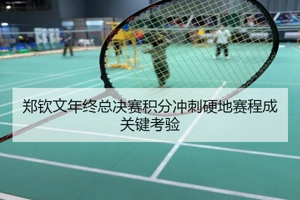 郑钦文年终总决赛积分冲刺硬地赛程成关键考验